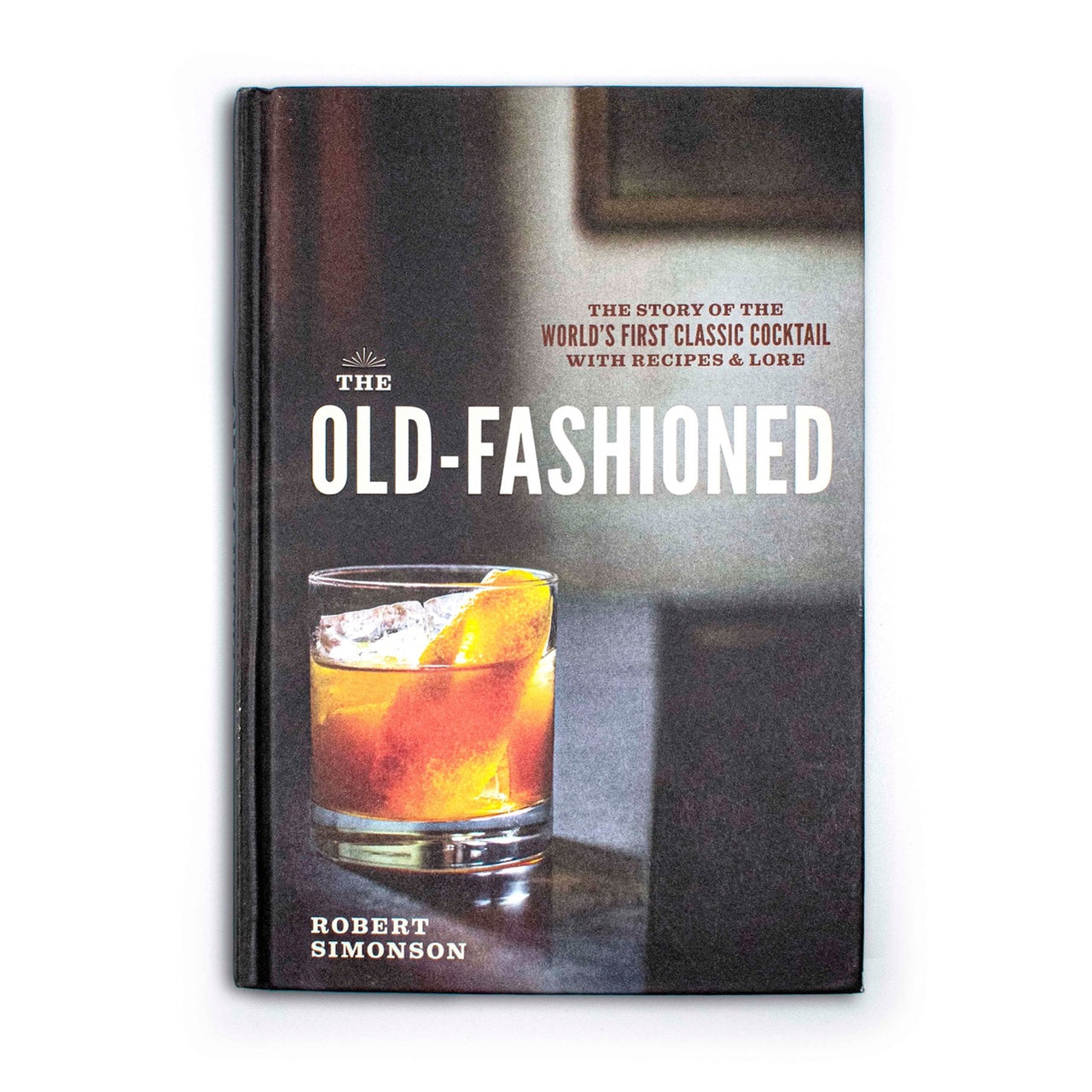 The Old-Fashioned: The Story of the World's First Classic Cocktail, with Recipes and Lore